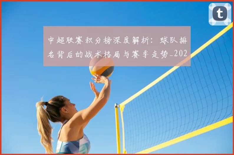 中超联赛积分榜深度解析:球队排名背后的战术格局与赛季走势_20260608020637