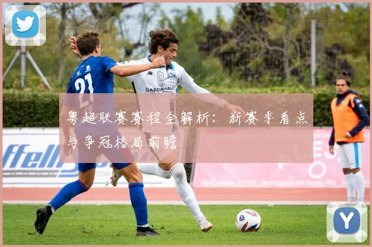 粤超联赛赛程全解析:新赛季看点与争冠格局前瞻