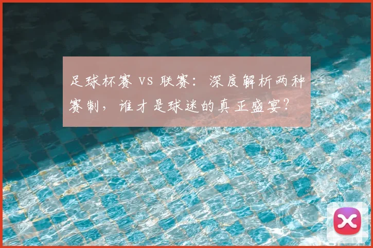 足球杯赛 vs 联赛:深度解析两种赛制,谁才是球迷的真正盛宴?