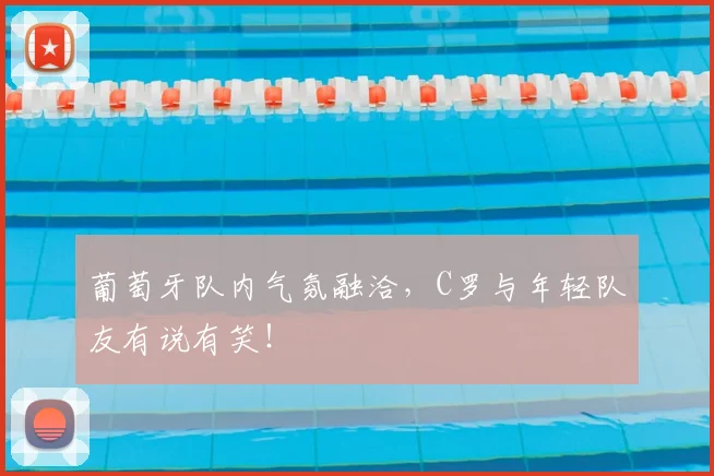 葡萄牙队内气氛融洽,C罗与年轻队友有说有笑!