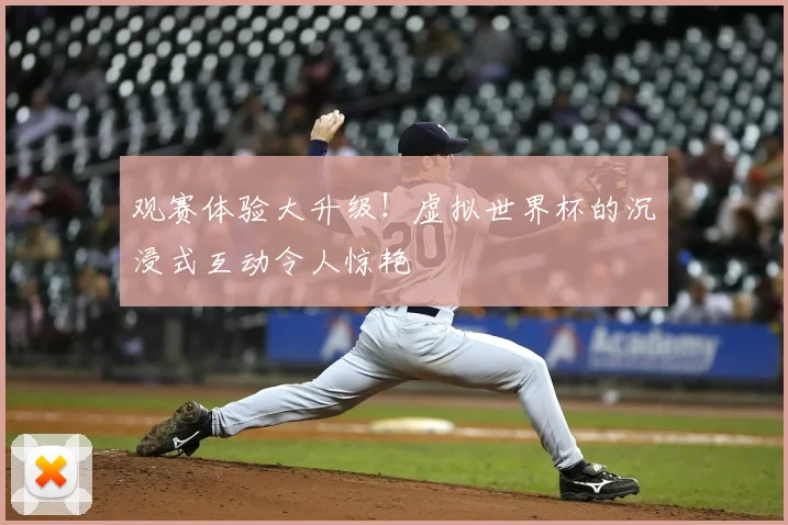 观赛体验大升级!虚拟世界杯的沉浸式互动令人惊艳