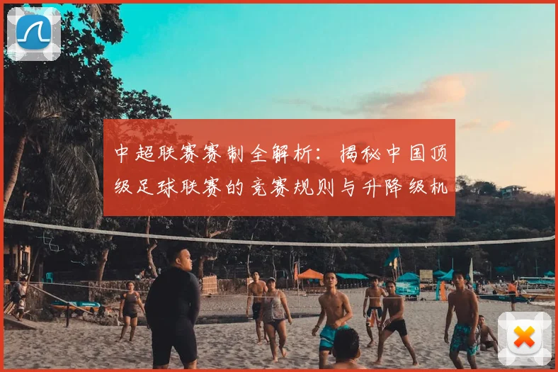 中超联赛赛制全解析：揭秘中国顶级足球联赛的竞赛规则与升降级机制_20260609201453